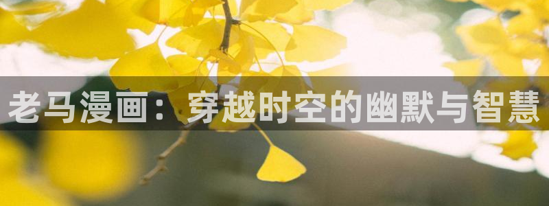 歪歪漫画首页观：老马漫画：穿越时空的幽默与智慧